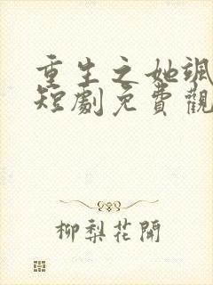 重生之她飒爆了短剧免费观看