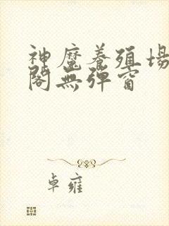 神魔养殖场笔趣阁无弹窗