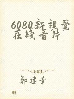 6080新视觉在线看片