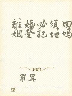 离婚必须回原婚姻登记地吗