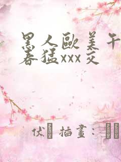 黑人欧美午夜性春猛xxx交