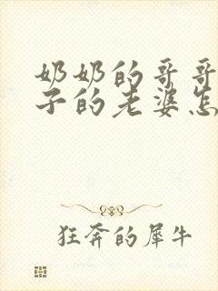 奶奶的哥哥的儿子的老婆怎么称呼