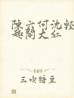 陈六何沈轻舞笔趣阁大红