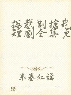 总裁别抢我儿子短剧全集免费观看