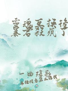 灵魂互换后我和暴君杀疯了短剧全集免费观看