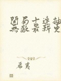 开局十连抽然后无敌最新更新章节