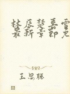 林辰楚嘉雪小说最新章节免费阅读