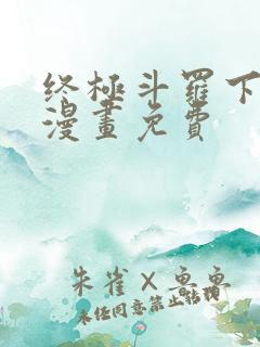 终极斗罗下拉式漫画免费