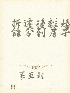 拆迁后离婚女方能分到房子吗