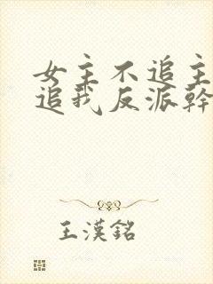 女主不追主角倒追我反派干嘛