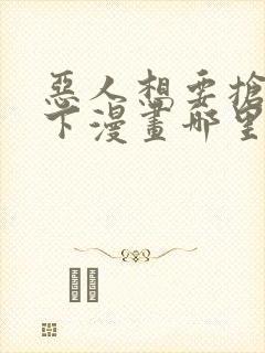 恶人想要抢救一下漫画哪里免费