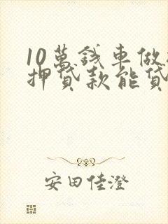 10万钱车做抵押贷款能贷多少