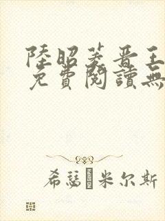 陆昭菱晋王全文免费阅读无弹窗