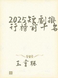 2025短剧排行榜前十名