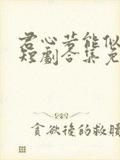 君心若能似我心短剧合集免费