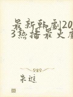 最新韩剧2023热播最火剧有哪些