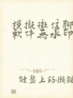 模拟微信聊天的软件无水印