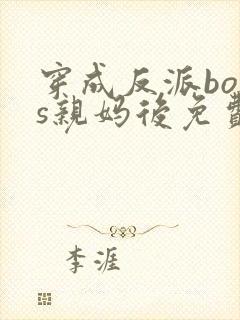 穿成反派boss亲妈后免费全文阅读
