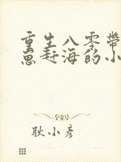 重生八零带着崽崽赶海的小说