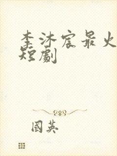 李沐宸最火十部短剧