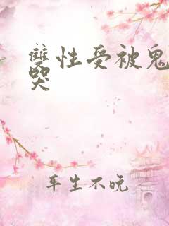 双性受被鬼攻干哭
