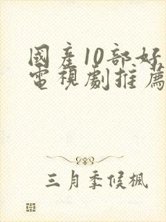 国产10部好看电视剧推荐