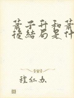 萧子升和萧三最后结局是什么