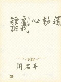 短剧心动还请告诉我