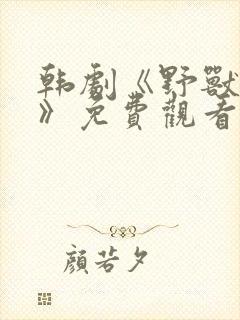 韩剧《野兽面孔》免费观看中文版