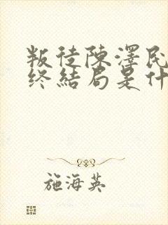 叛徒陈泽民的最终结局是什么