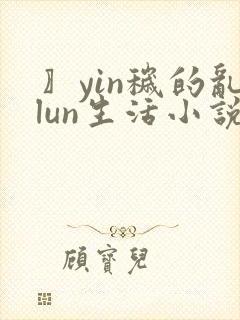 〗yin秽的乱lun生活小说