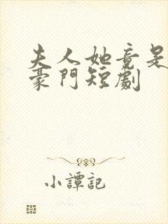 夫人她竟是顶级豪门短剧