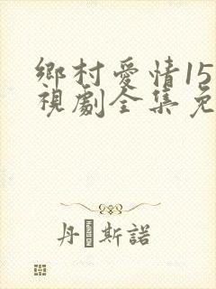 乡村爱情15电视剧全集免费观看