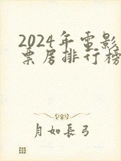 2024年电影票房排行榜前十名