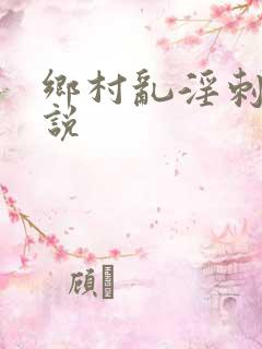 乡村乱淫刺激小说