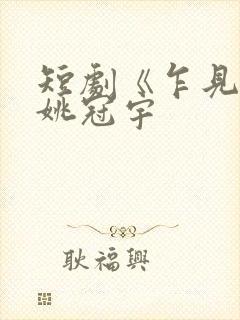 短剧《乍见欢》姚冠宇