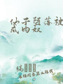 仙子堕落被调教成肉奴