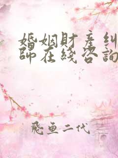 婚姻财产纠纷律师在线咨询