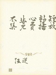 不止心动短剧全集免费播放