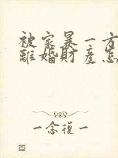 被家暴一方起诉离婚财产怎么分割