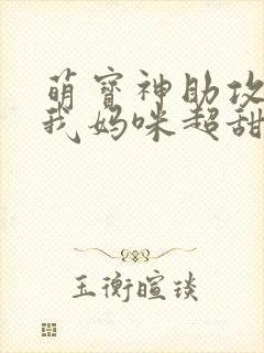 萌宝神助攻爹地我妈咪超甜