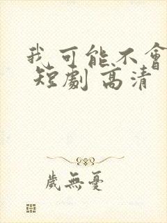 我可能不会爱你 短剧 高清