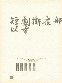 短剧撕夜哪里可以看