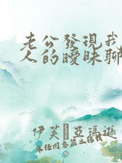 老公发现我跟别人的暧昧聊天记录