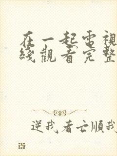 在一起电视剧在线观看完整版免费