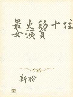 最火的十位短剧女演员