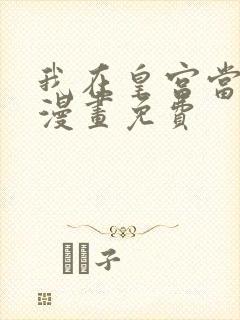 我在皇宫当大佬漫画免费