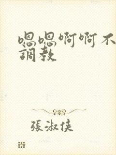 嗯嗯啊啊不要啊调教