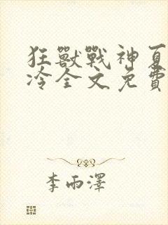 狂兽战神夏日易冷全文免费阅读