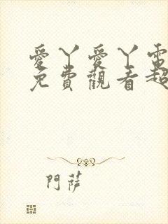 爱丫爱丫电视剧免费观看超清